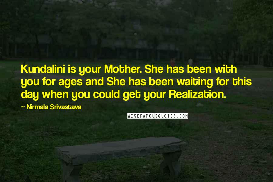 Nirmala Srivastava Quotes: Kundalini is your Mother. She has been with you for ages and She has been waiting for this day when you could get your Realization.