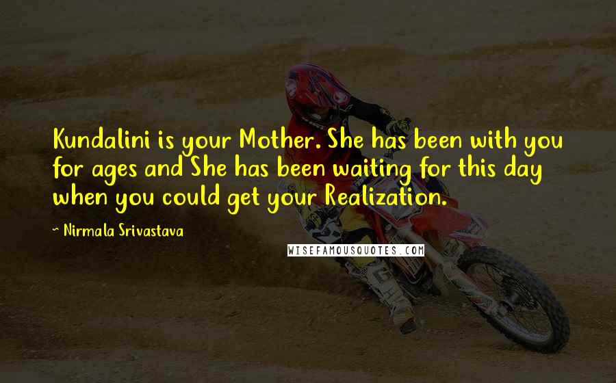 Nirmala Srivastava Quotes: Kundalini is your Mother. She has been with you for ages and She has been waiting for this day when you could get your Realization.