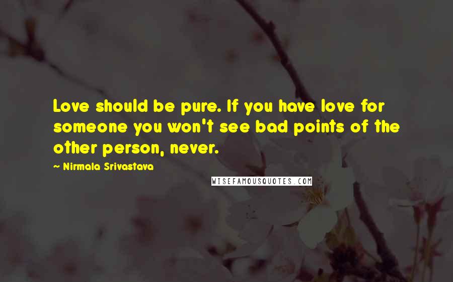 Nirmala Srivastava Quotes: Love should be pure. If you have love for someone you won't see bad points of the other person, never.