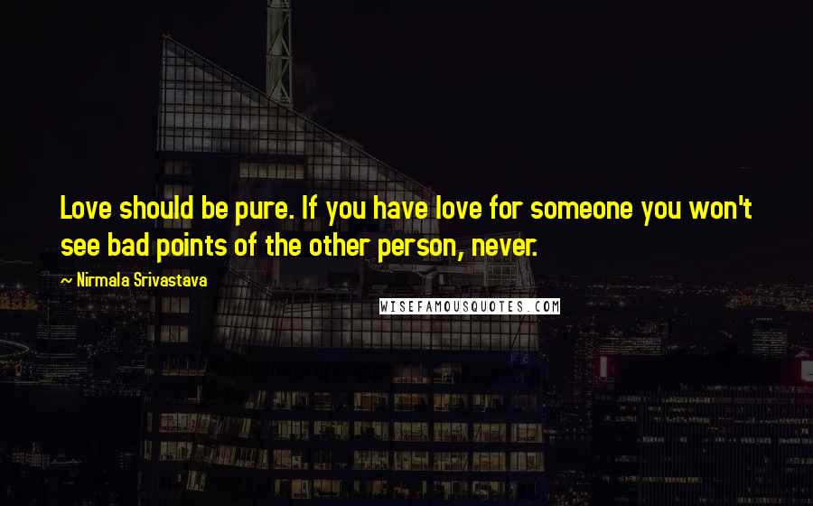 Nirmala Srivastava Quotes: Love should be pure. If you have love for someone you won't see bad points of the other person, never.