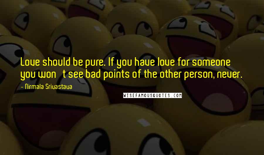 Nirmala Srivastava Quotes: Love should be pure. If you have love for someone you won't see bad points of the other person, never.