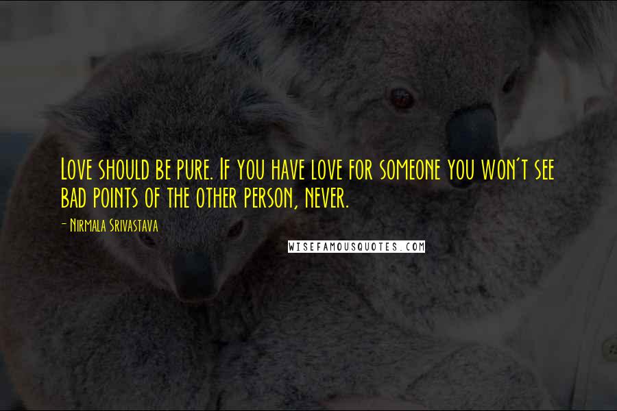 Nirmala Srivastava Quotes: Love should be pure. If you have love for someone you won't see bad points of the other person, never.