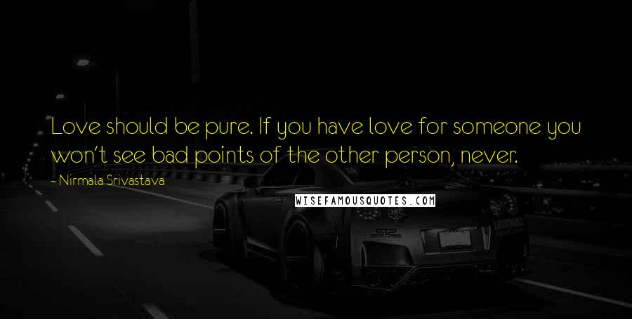 Nirmala Srivastava Quotes: Love should be pure. If you have love for someone you won't see bad points of the other person, never.
