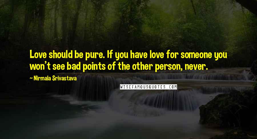 Nirmala Srivastava Quotes: Love should be pure. If you have love for someone you won't see bad points of the other person, never.