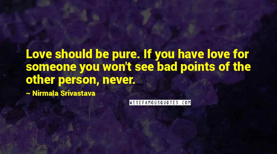 Nirmala Srivastava Quotes: Love should be pure. If you have love for someone you won't see bad points of the other person, never.