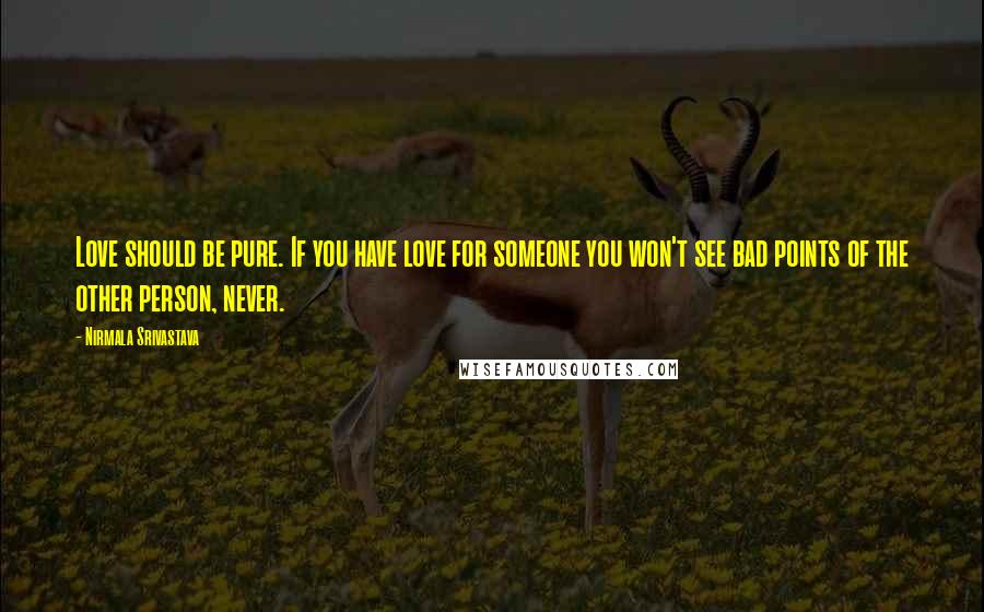 Nirmala Srivastava Quotes: Love should be pure. If you have love for someone you won't see bad points of the other person, never.