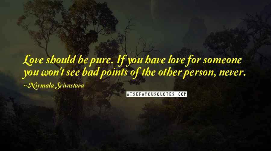 Nirmala Srivastava Quotes: Love should be pure. If you have love for someone you won't see bad points of the other person, never.