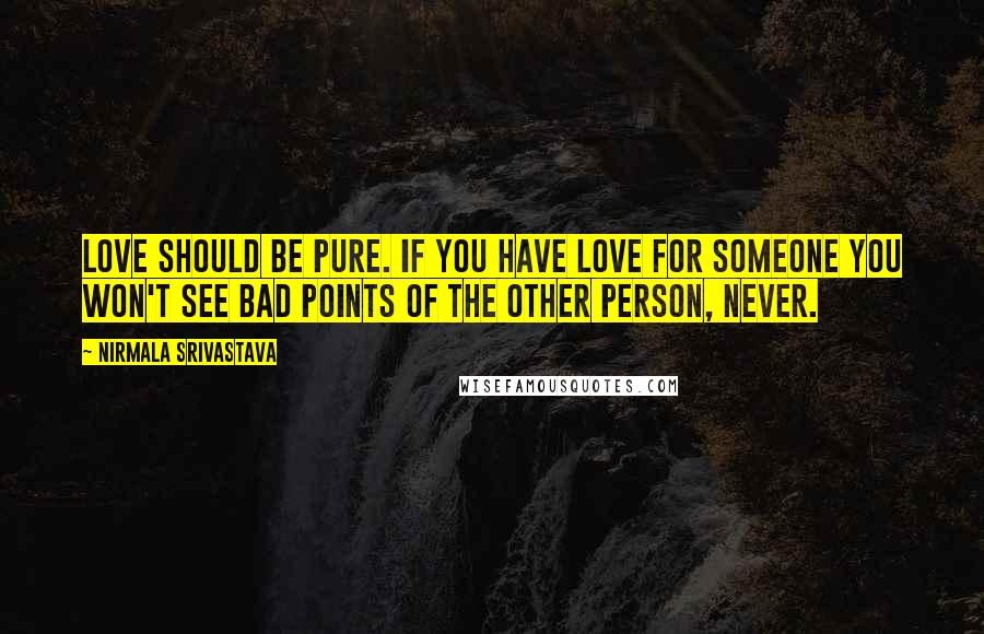 Nirmala Srivastava Quotes: Love should be pure. If you have love for someone you won't see bad points of the other person, never.