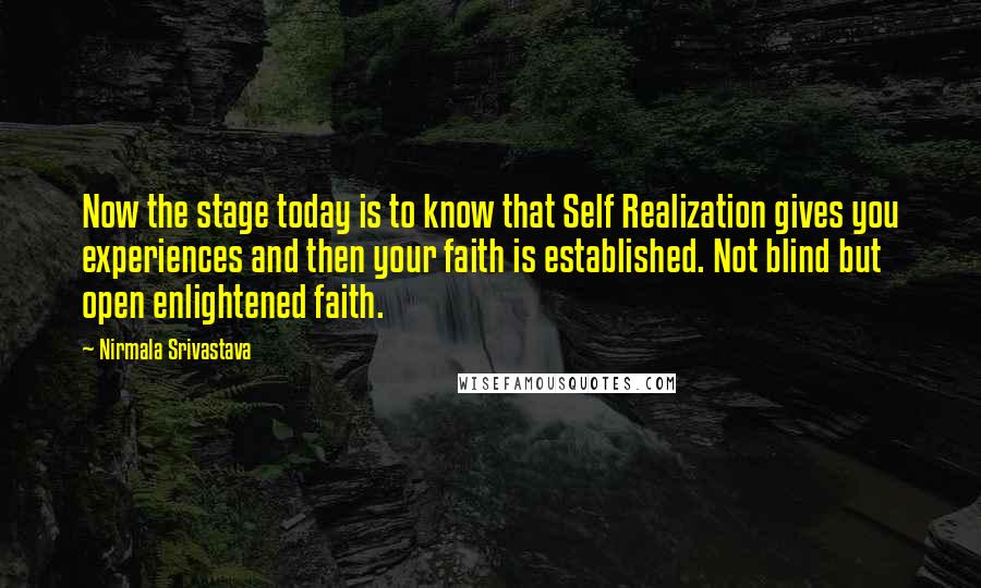 Nirmala Srivastava Quotes: Now the stage today is to know that Self Realization gives you experiences and then your faith is established. Not blind but open enlightened faith.