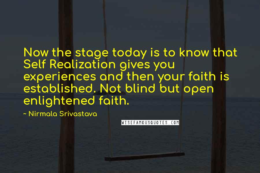 Nirmala Srivastava Quotes: Now the stage today is to know that Self Realization gives you experiences and then your faith is established. Not blind but open enlightened faith.