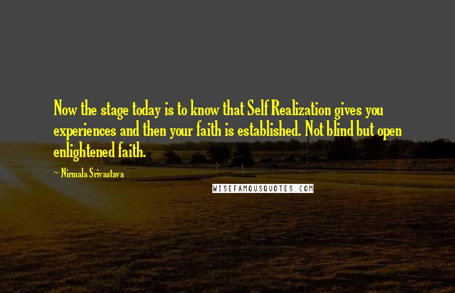 Nirmala Srivastava Quotes: Now the stage today is to know that Self Realization gives you experiences and then your faith is established. Not blind but open enlightened faith.