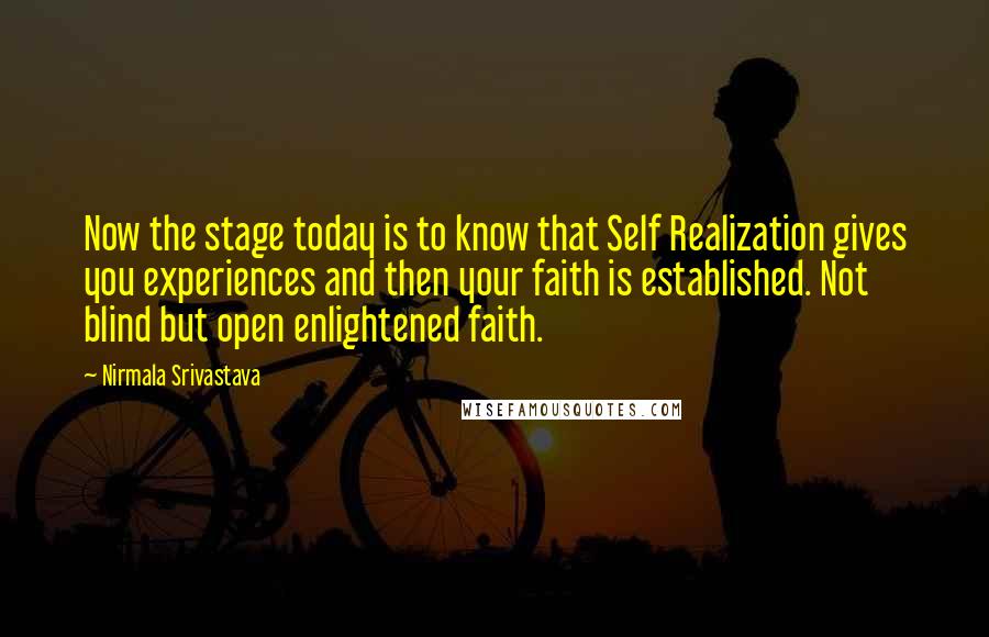 Nirmala Srivastava Quotes: Now the stage today is to know that Self Realization gives you experiences and then your faith is established. Not blind but open enlightened faith.