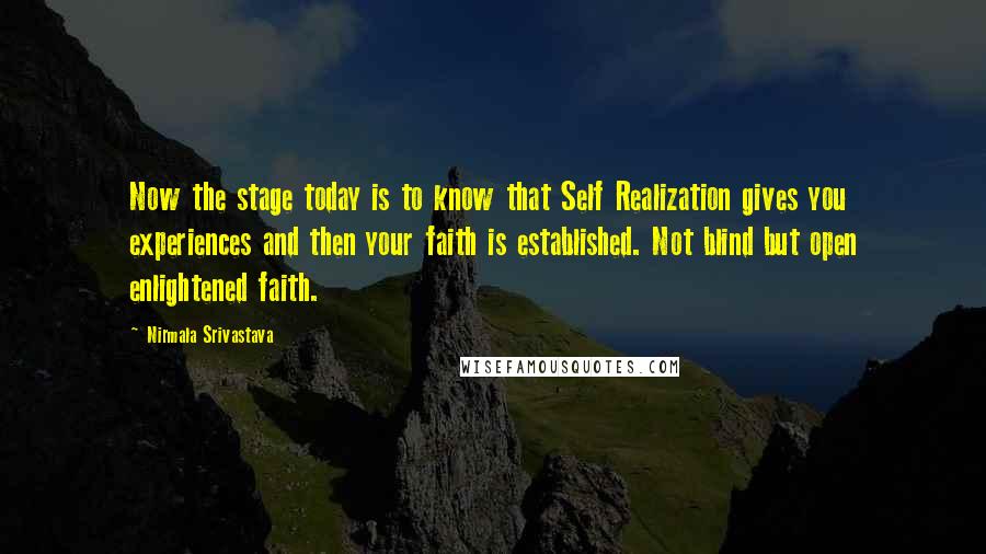 Nirmala Srivastava Quotes: Now the stage today is to know that Self Realization gives you experiences and then your faith is established. Not blind but open enlightened faith.