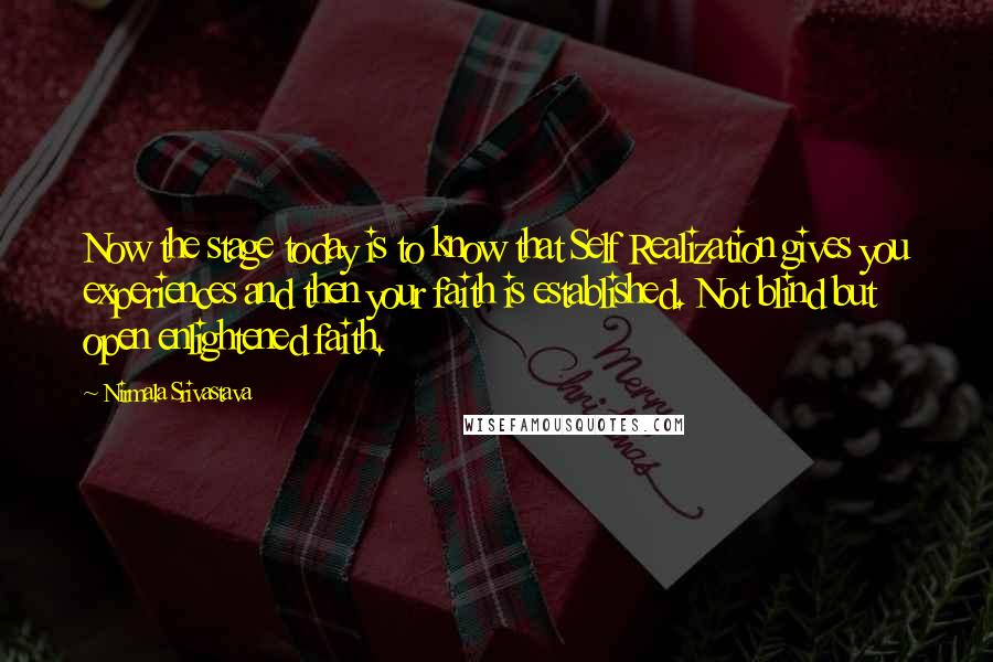 Nirmala Srivastava Quotes: Now the stage today is to know that Self Realization gives you experiences and then your faith is established. Not blind but open enlightened faith.