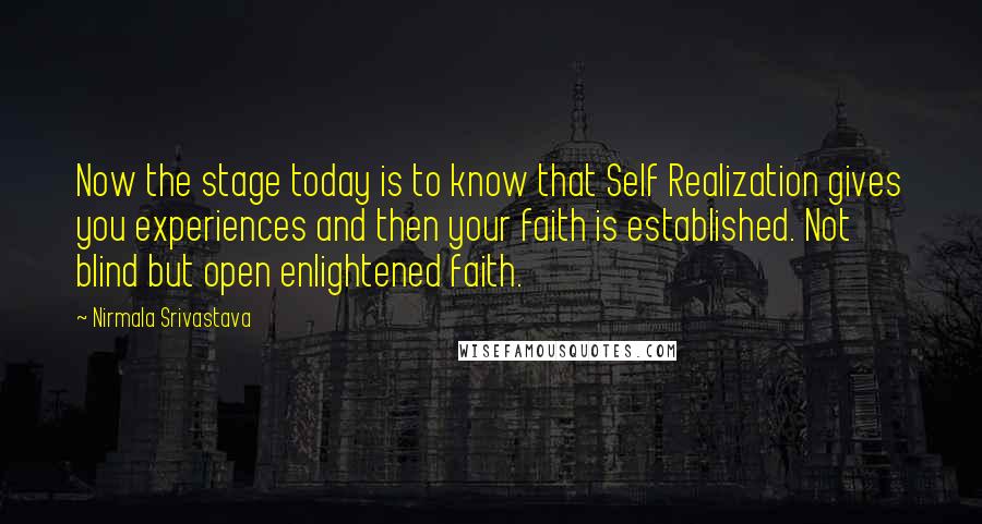 Nirmala Srivastava Quotes: Now the stage today is to know that Self Realization gives you experiences and then your faith is established. Not blind but open enlightened faith.