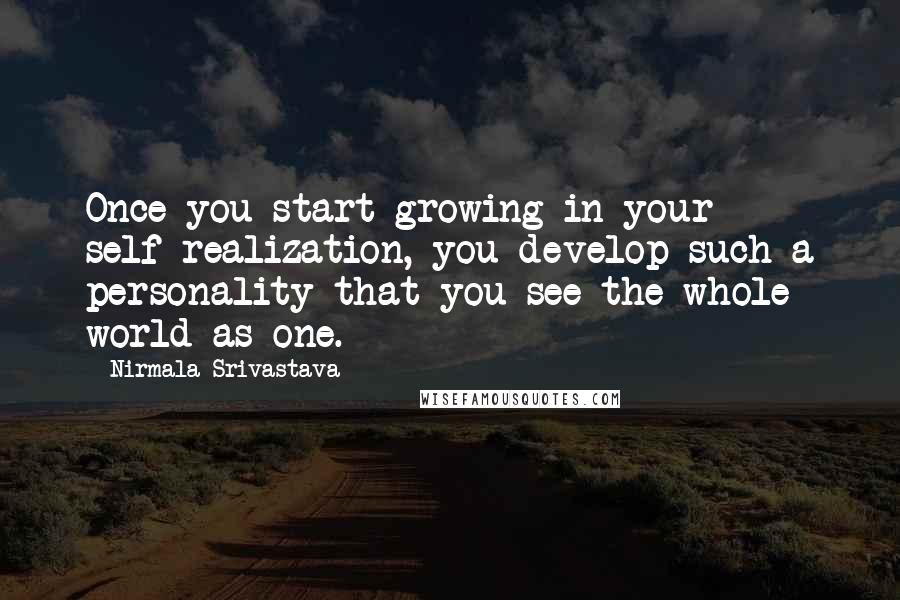 Nirmala Srivastava Quotes: Once you start growing in your self-realization, you develop such a personality that you see the whole world as one.