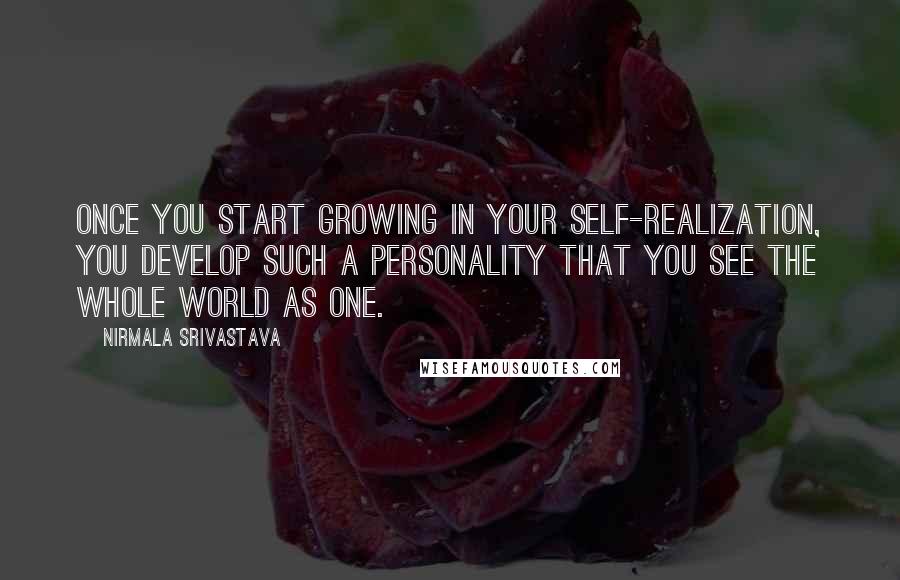 Nirmala Srivastava Quotes: Once you start growing in your self-realization, you develop such a personality that you see the whole world as one.