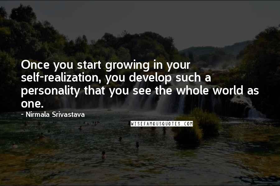 Nirmala Srivastava Quotes: Once you start growing in your self-realization, you develop such a personality that you see the whole world as one.