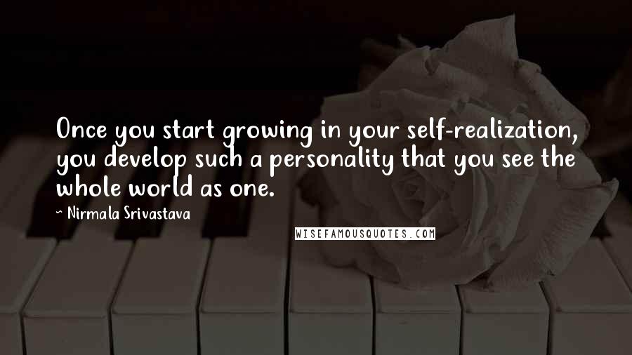 Nirmala Srivastava Quotes: Once you start growing in your self-realization, you develop such a personality that you see the whole world as one.