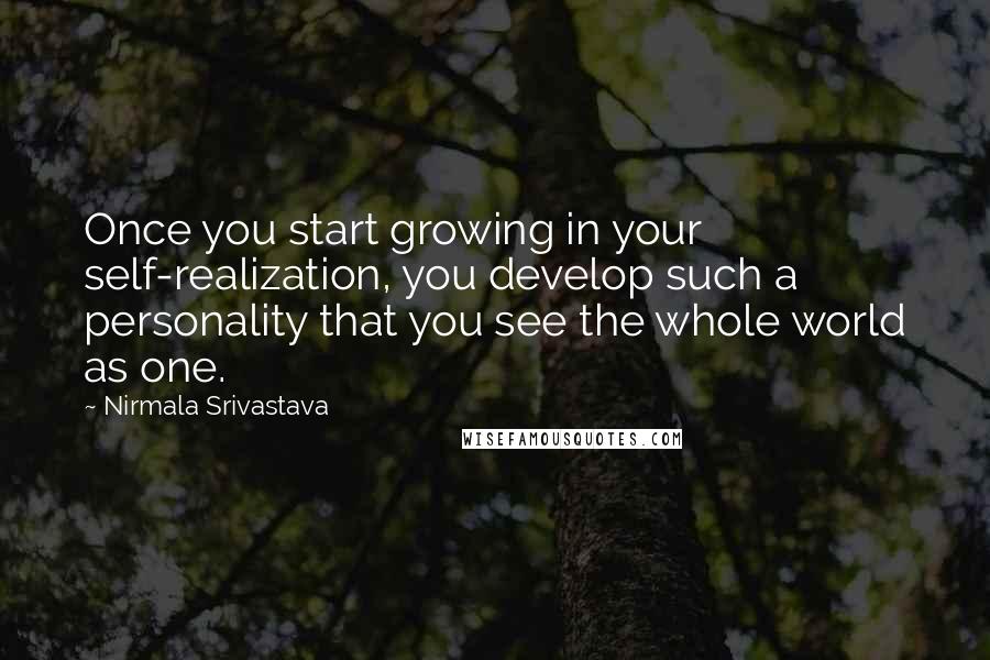 Nirmala Srivastava Quotes: Once you start growing in your self-realization, you develop such a personality that you see the whole world as one.