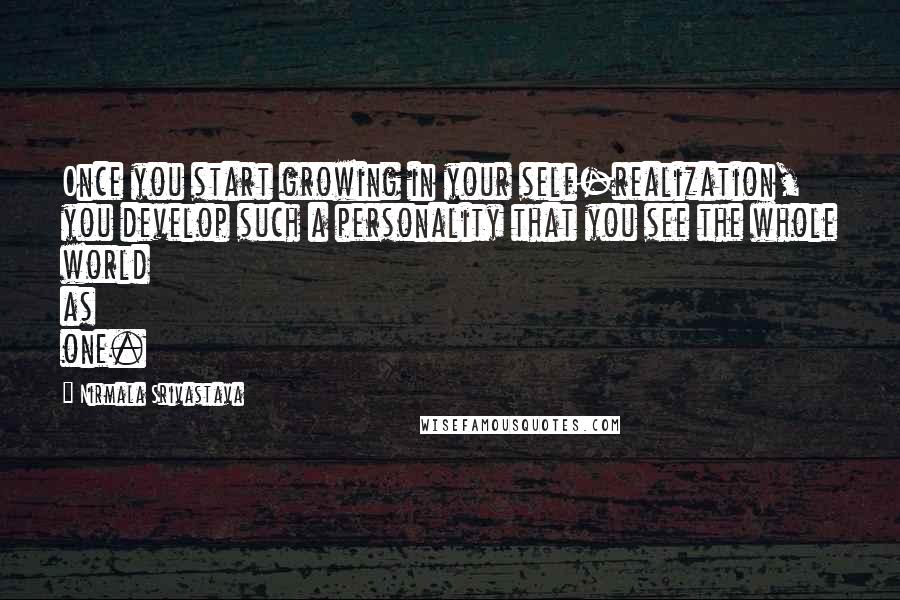 Nirmala Srivastava Quotes: Once you start growing in your self-realization, you develop such a personality that you see the whole world as one.