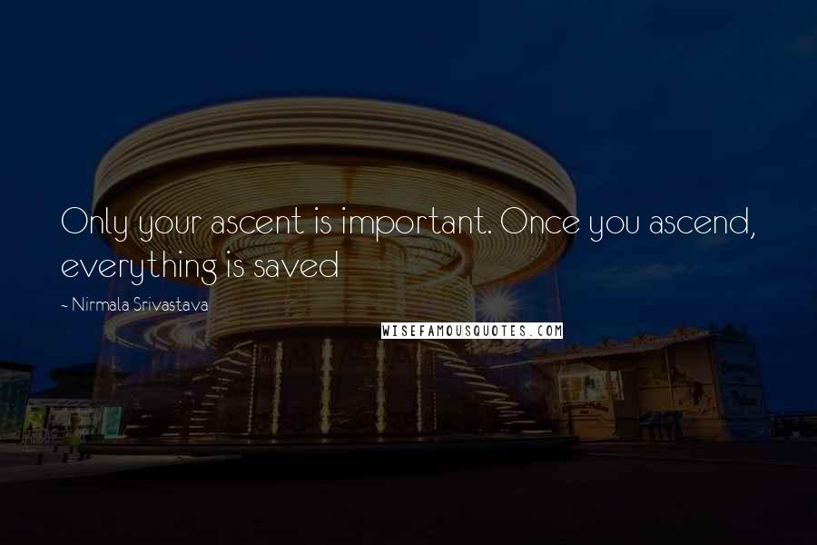 Nirmala Srivastava Quotes: Only your ascent is important. Once you ascend, everything is saved