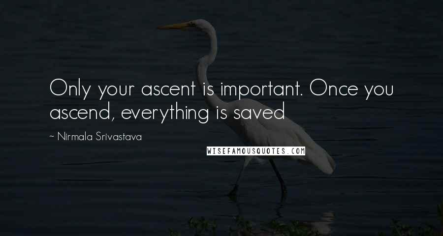 Nirmala Srivastava Quotes: Only your ascent is important. Once you ascend, everything is saved