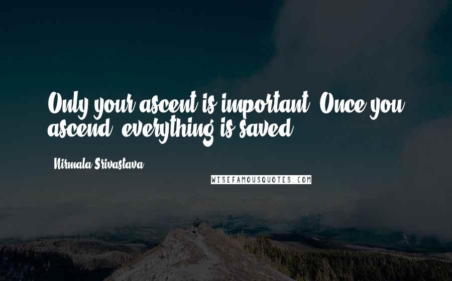 Nirmala Srivastava Quotes: Only your ascent is important. Once you ascend, everything is saved