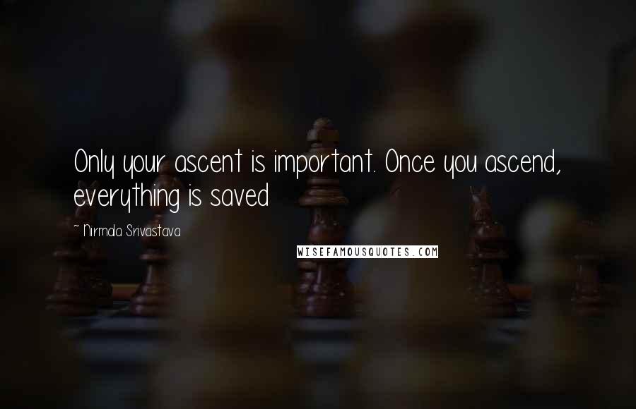 Nirmala Srivastava Quotes: Only your ascent is important. Once you ascend, everything is saved