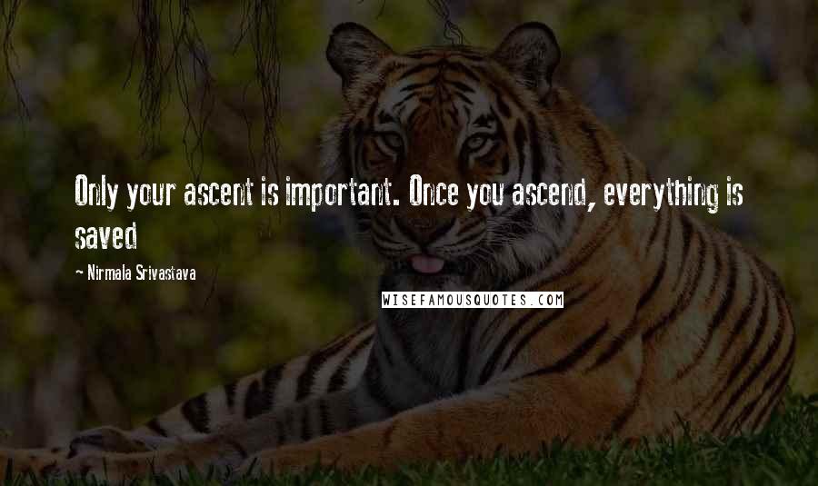 Nirmala Srivastava Quotes: Only your ascent is important. Once you ascend, everything is saved