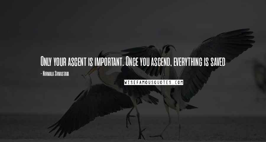 Nirmala Srivastava Quotes: Only your ascent is important. Once you ascend, everything is saved