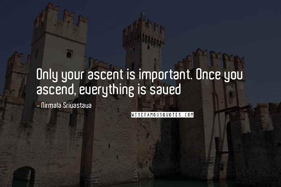 Nirmala Srivastava Quotes: Only your ascent is important. Once you ascend, everything is saved