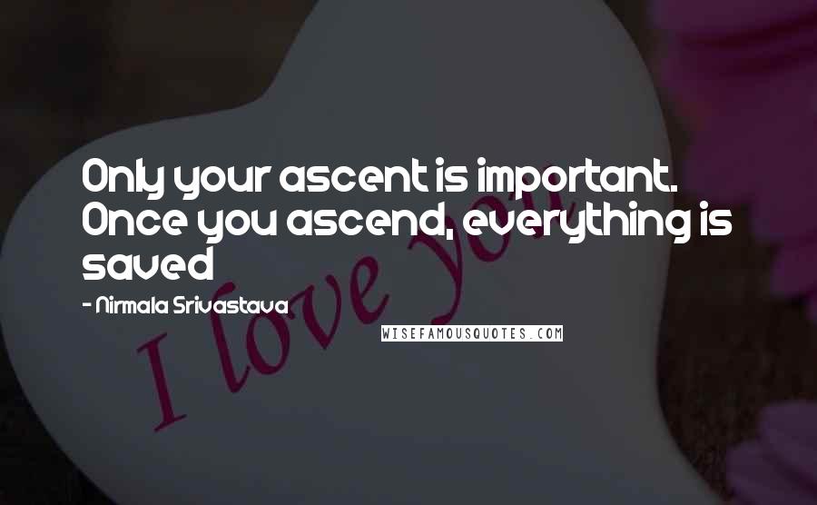 Nirmala Srivastava Quotes: Only your ascent is important. Once you ascend, everything is saved