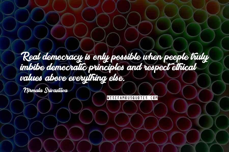 Nirmala Srivastava Quotes: Real democracy is only possible when people truly imbibe democratic principles and respect ethical values above everything else.