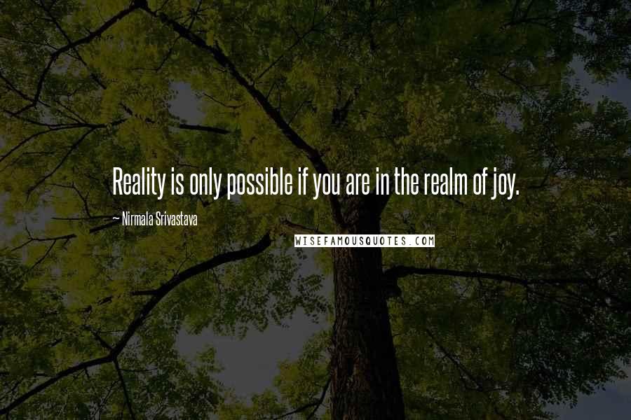 Nirmala Srivastava Quotes: Reality is only possible if you are in the realm of joy.