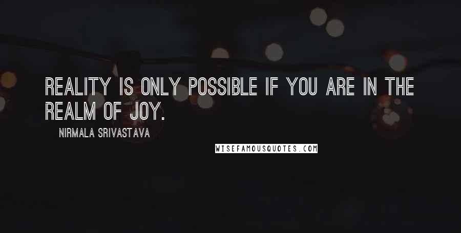 Nirmala Srivastava Quotes: Reality is only possible if you are in the realm of joy.