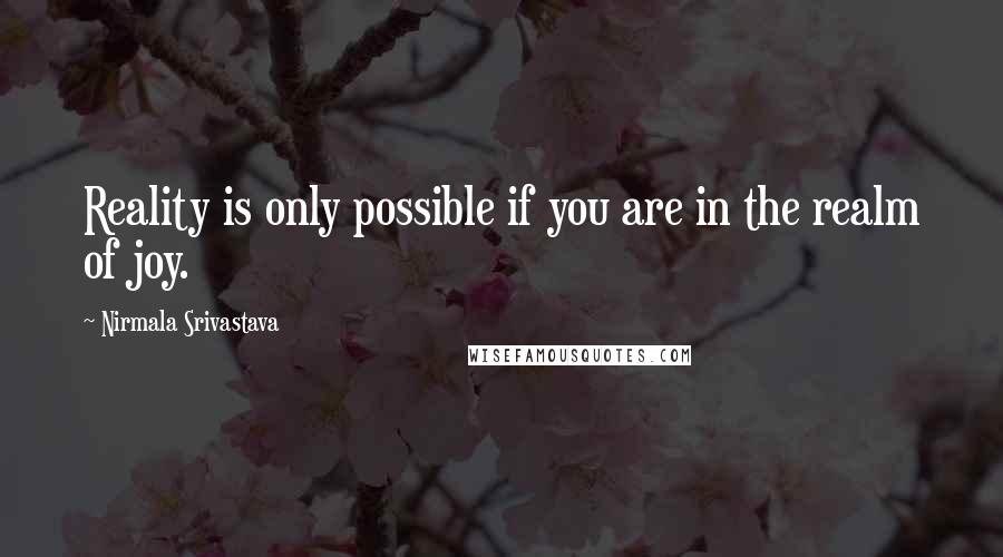 Nirmala Srivastava Quotes: Reality is only possible if you are in the realm of joy.