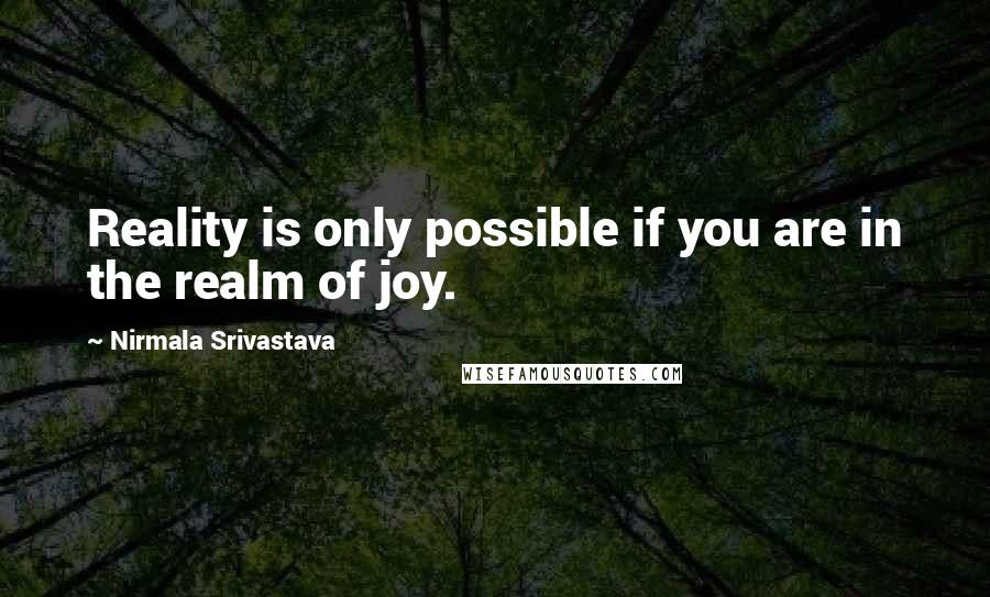 Nirmala Srivastava Quotes: Reality is only possible if you are in the realm of joy.