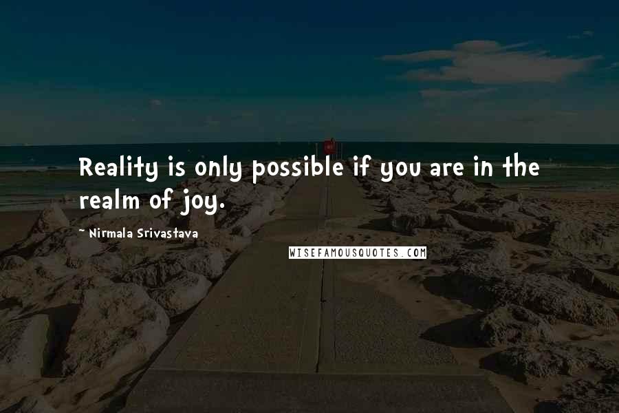 Nirmala Srivastava Quotes: Reality is only possible if you are in the realm of joy.