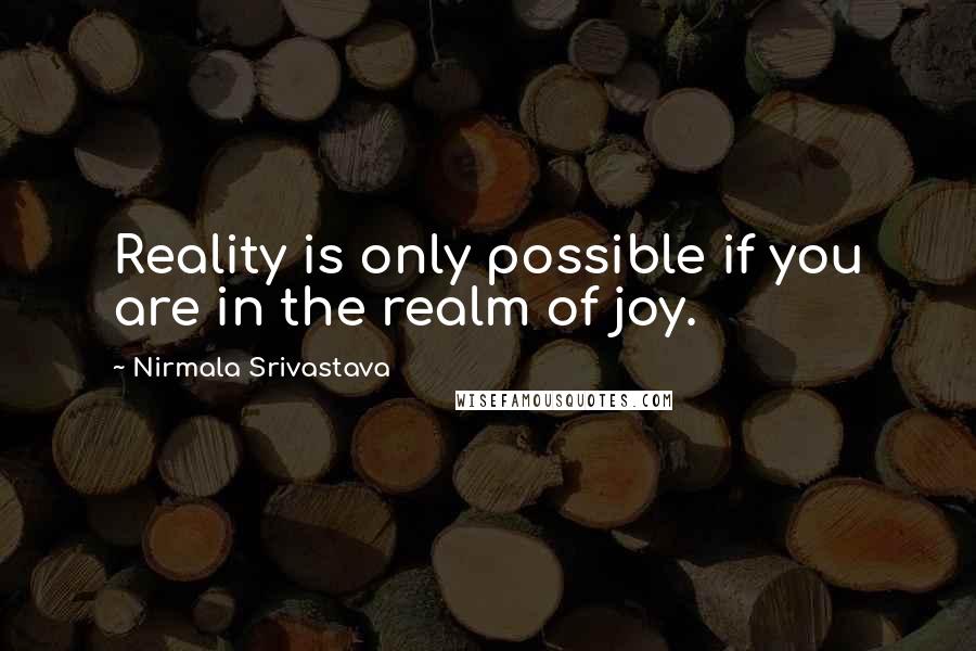 Nirmala Srivastava Quotes: Reality is only possible if you are in the realm of joy.