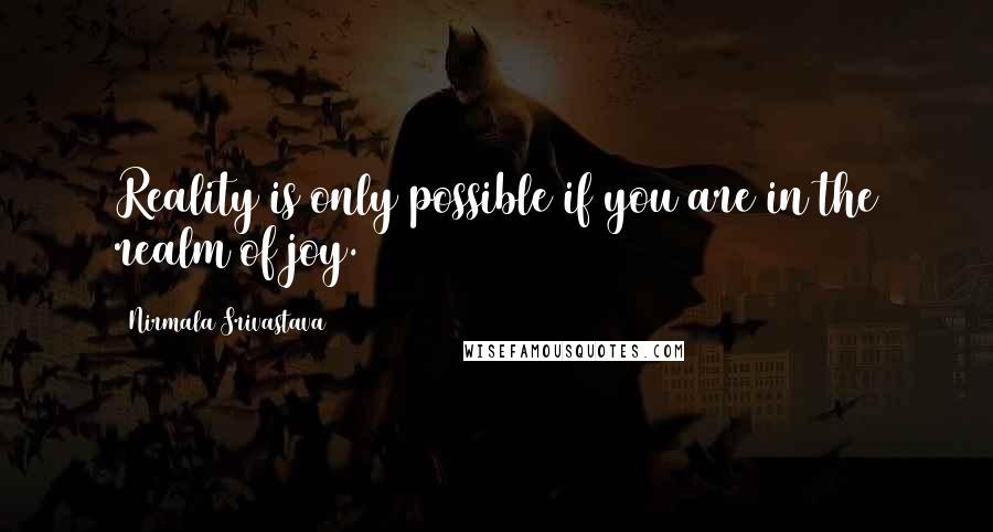 Nirmala Srivastava Quotes: Reality is only possible if you are in the realm of joy.