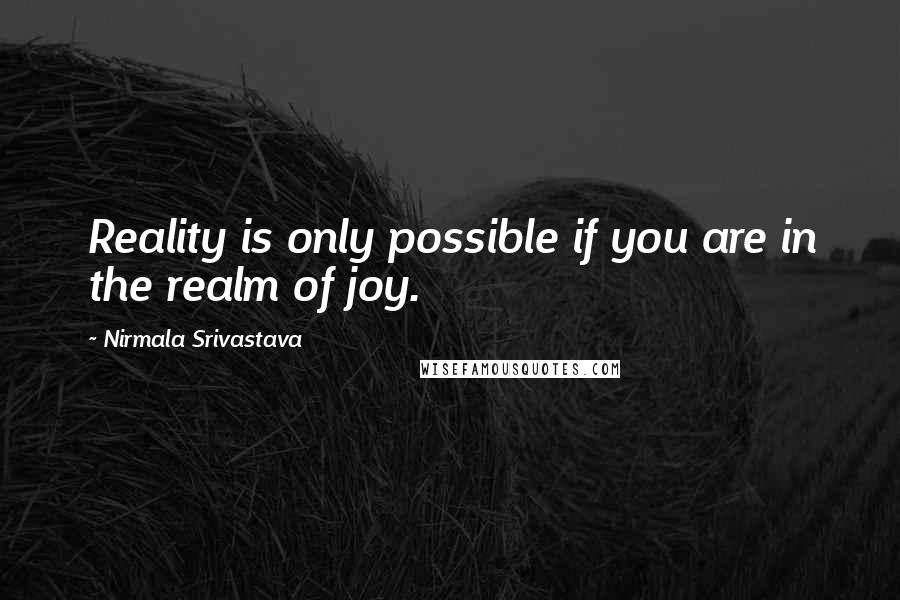 Nirmala Srivastava Quotes: Reality is only possible if you are in the realm of joy.