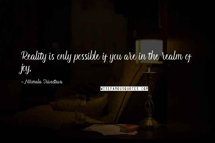 Nirmala Srivastava Quotes: Reality is only possible if you are in the realm of joy.
