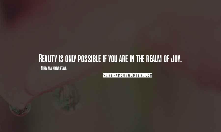 Nirmala Srivastava Quotes: Reality is only possible if you are in the realm of joy.