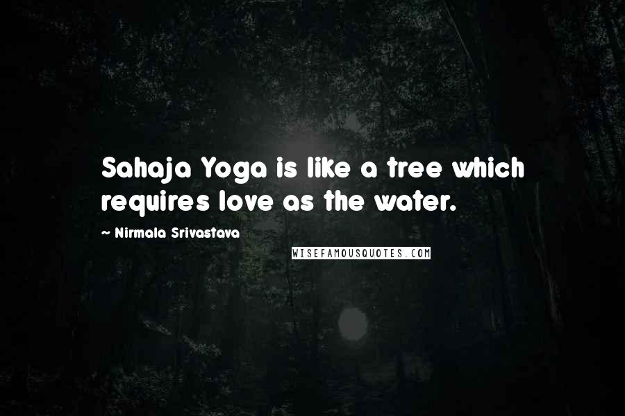 Nirmala Srivastava Quotes: Sahaja Yoga is like a tree which requires love as the water.