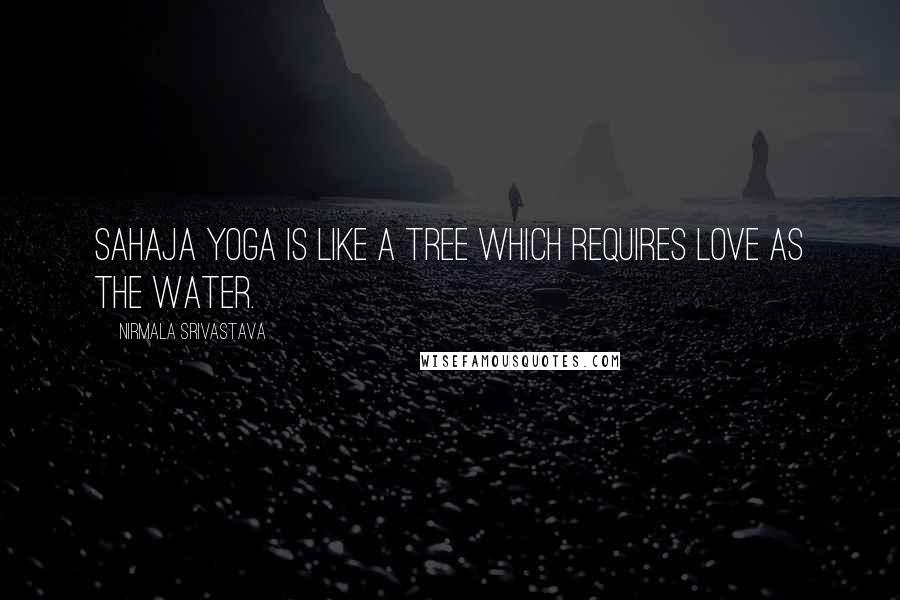 Nirmala Srivastava Quotes: Sahaja Yoga is like a tree which requires love as the water.