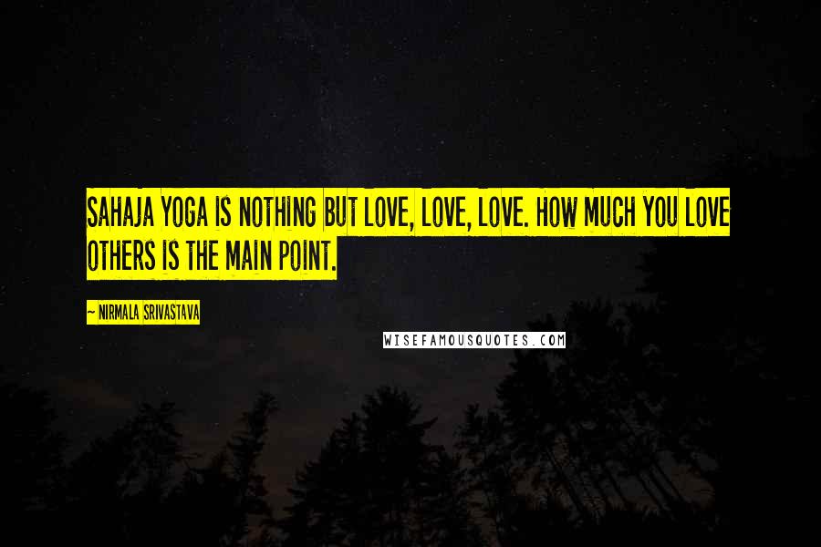 Nirmala Srivastava Quotes: Sahaja Yoga is nothing but love, love, love. How much you love others is the main point.