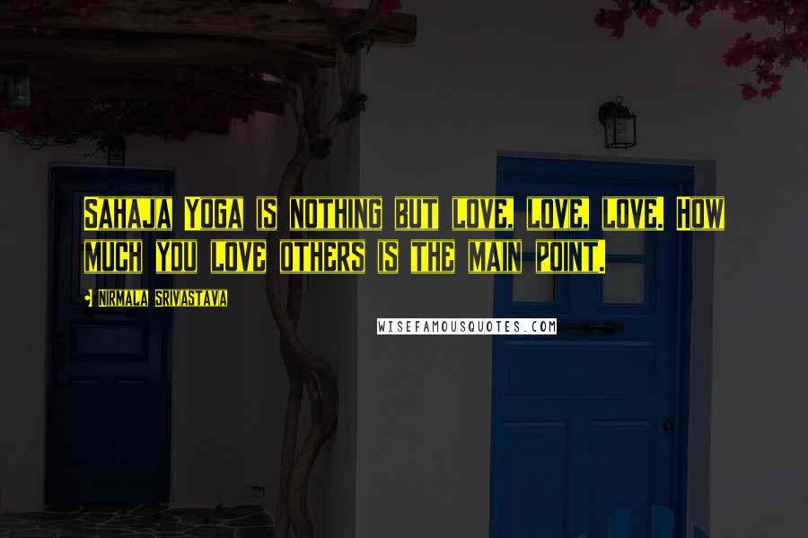 Nirmala Srivastava Quotes: Sahaja Yoga is nothing but love, love, love. How much you love others is the main point.