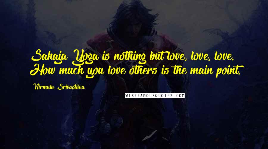 Nirmala Srivastava Quotes: Sahaja Yoga is nothing but love, love, love. How much you love others is the main point.