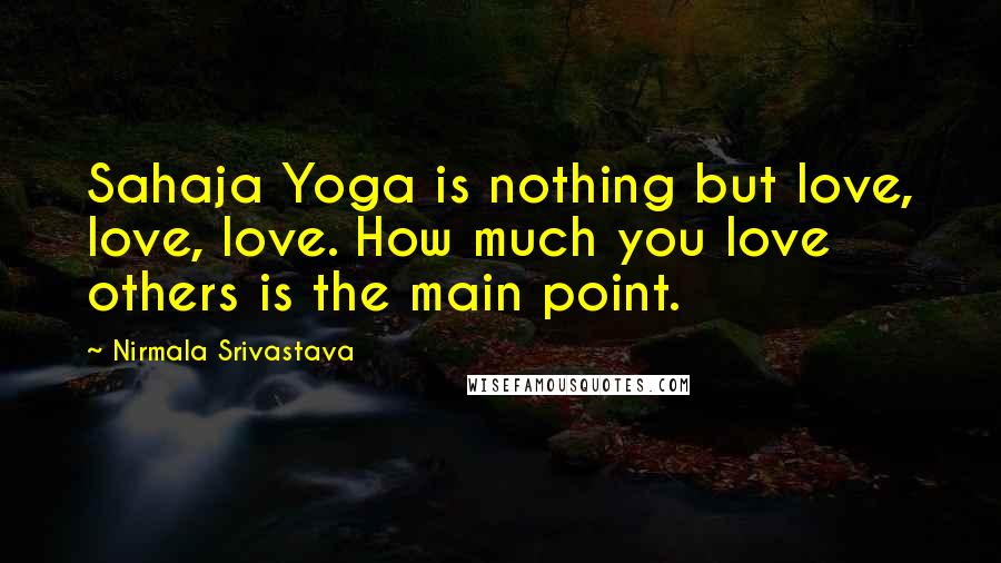 Nirmala Srivastava Quotes: Sahaja Yoga is nothing but love, love, love. How much you love others is the main point.